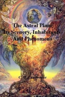 The Astral Plane: Its Scenery, Inhabitants and Phenomena