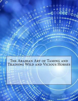 The Arabian Art of Taming and Training Wild and Vicious Horses