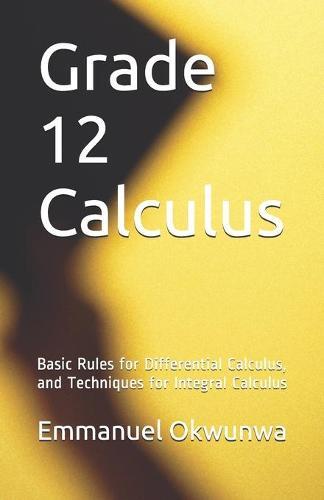 Grade 12 Calculus: Basic Rules for Differential Calculus, and Techniques for Integral Calculus
