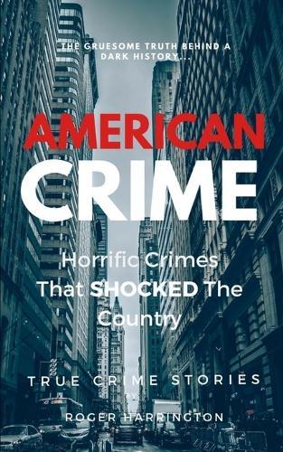 American Crime: Horrific Crimes That Shocked The Country: True Crime Stories Series