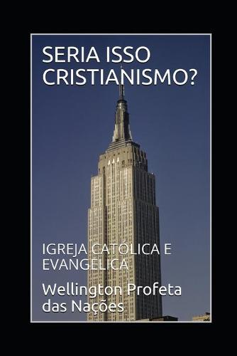 Seria Isso Cristianismo?: Igreja Catolica E Evangelica