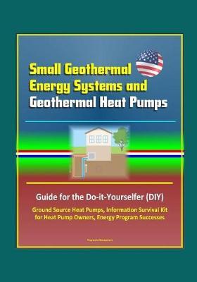 Small Geothermal Energy Systems and Geothermal Heat Pumps: Guide for the Do-it-Yourselfer (DIY), Ground Source Heat Pumps, Information Survival Kit for Heat Pump Owners, Energy Program Successes