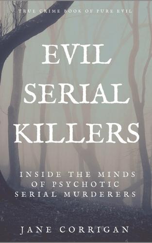 Evil Serial Killers: Inside The Minds of Psychotic Serial Murderers