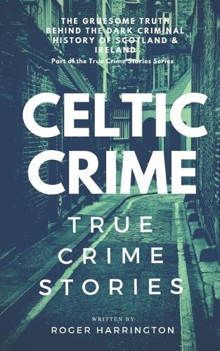 Celtic Crime: True Crime Stories - Irish Crime & Scottish Crime