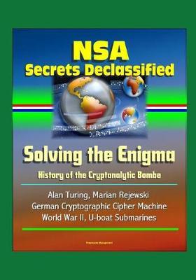 NSA Secrets Declassified: Solving the Enigma: History of the Cryptanalytic Bombe - Alan Turing, Marian Rejewski, German Cryptographic Cipher Machine, World War II, U-boat Submarines