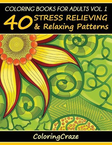 Coloring Books For Adults Volume 1: 40 Stress Relieving And Relaxing Patterns