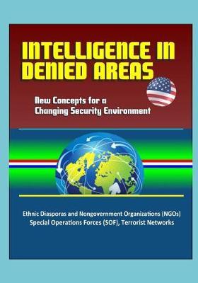 Intelligence in Denied Areas: New Concepts for a Changing Security Environment - Ethnic Diasporas and Nongovernment Organizations (NGOs), Special Operations Forces (SOF), Terrorist Networks