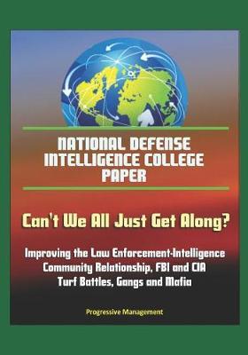 National Defense Intelligence College Paper: Can't We All Just Get Along? Improving the Law Enforcement-Intelligence Community Relationship, FBI and CIA Turf Battles, Gangs and Mafia