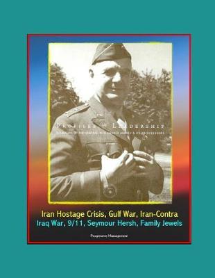 Profiles in Leadership: Directors of the Central Intelligence Agency (CIA) and its Predecessors - Iran Hostage Crisis, Gulf War, Iran-Contra, Iraq War, 9/11, Seymour Hersh, Family Jewels