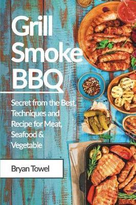 Grill Smoke BBQ: Secret from the Best, Techniques and Recipe for Meat, Seafood and Vegetable