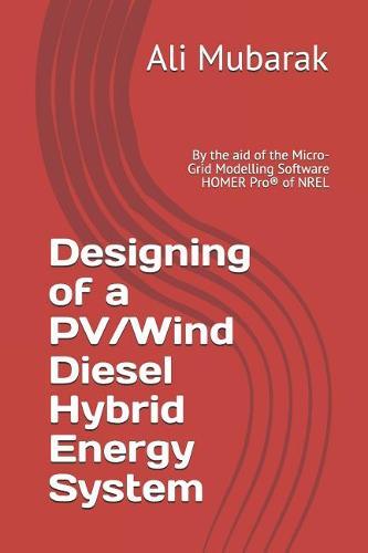 Designing of a PV/Wind Diesel Hybrid Energy System: By the aid of the Micro-Grid Modelling Software HOMER Pro(R) of NREL