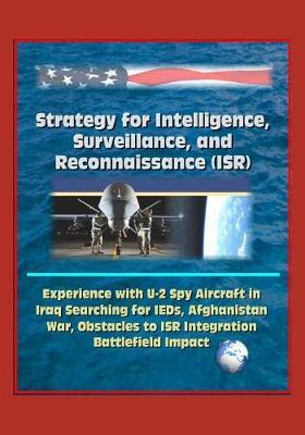 Strategy for Intelligence, Surveillance, and Reconnaissance (ISR) - Experience with U-2 Spy Aircraft in Iraq Searching for IEDs, Afghanistan War, Obstacles to ISR Integration, Battlefield Impact
