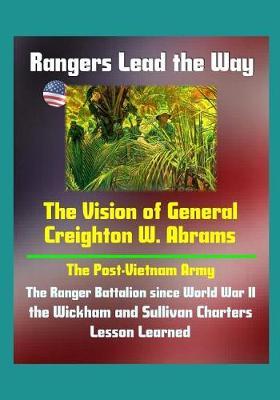 Rangers Lead the Way: The Vision of General Creighton W. Abrams - The Post-Vietnam Army, The Ranger Battalion since World War II, the Wickham and Sullivan Charters, Lesson Learned