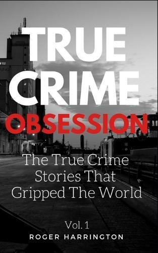 True Crime Obsession: The True Crime Stories That Gripped The World