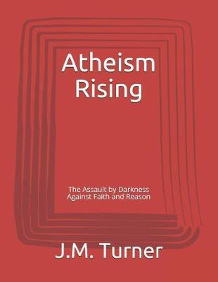 Atheism Rising: The Assault by Darkness Against Faith and Reason