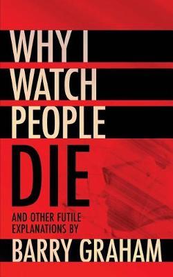 Why I Watch People Die: And Other Futile Explanations