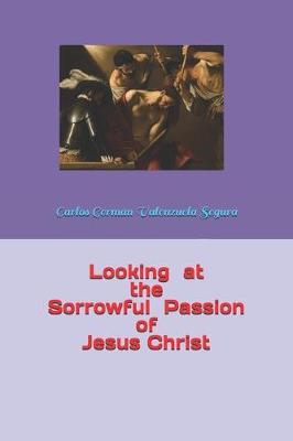 Looking at the Sorrowful Passion of Jesus Christ