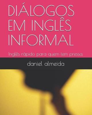 Dialogos Em Ingles Informal: Ingles rapido para quem tem pressa.