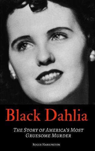Black Dahlia: The Story of America's Most Gruesome Murder