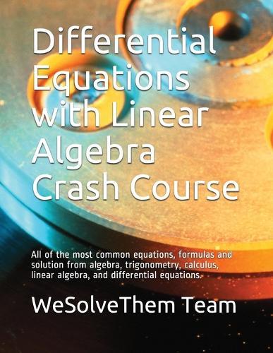 Differential Equations with Linear Algebra Crash Course: All of the most common equations, formulas and solution from algebra, trigonometry, calculus, linear algebra, and differential equations.
