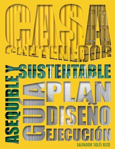 Casa Contenedor - La Alternativa Asequible y Sustentable: Guía: Plan - Diseño - Ejecución