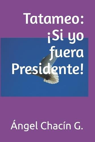 Tatameo: ¡Si yo fuera Presidente!