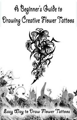 A Beginner's Guide to Drawing Creative Flower Tattoos: Easy Way to Draw Flower Tattoos
