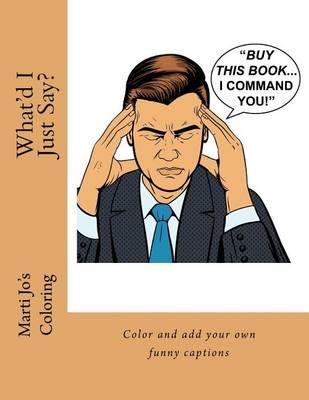 What'd I Just Say?: Color and add your own funny captions
