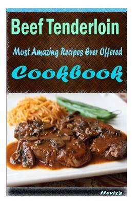 Beef Tenderloin: 101 Delicious, Nutritious, Low Budget, Mouth Watering Cookbook
