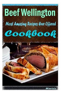 Beef Wellington: 101 Delicious, Nutritious, Low Budget, Mouth Watering Cookbook