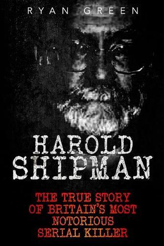 Harold Shipman: The True Story of Britain's Most Notorious Serial Killer