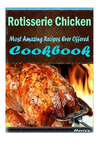 Rotisserie Chicken: 101 Delicious, Nutritious, Low Budget, Mouth Watering Cookbook