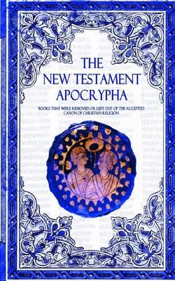 The New Testament Apocrypha: Books That Were Removed or Left Out of The Accepted Canon of Christian Religion.