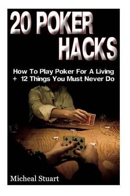 20 Poker Hacks: How to Play Poker for a Living + 12 Things You Must Never Do: (Essential Poker Math, Small Stakes Poker Cash Games, Real Grinders, How to Play Poker for a Living)