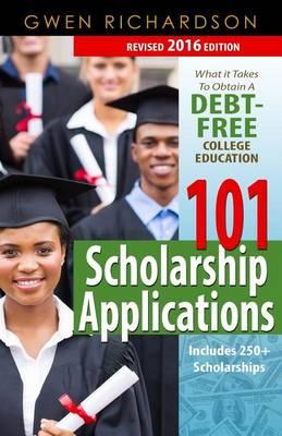101 Scholarship Applications - 2016 Edition: What It Takes to Obtain a Debt-Free College Education