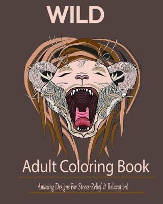 Wild: Adult Coloring Book: : Amazing Designs for Stress-Relief and Relaxation