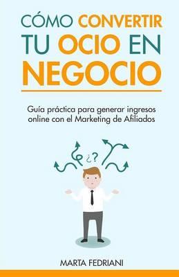 Como convertir tu Ocio en Negocio: Todo lo que necesitas saber para monetizar un blog