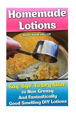Homemade Lotions: Say 'Bye' to Dry Skin! 20 Non-Greasy and Fantastically Good Smelling DIY Lotions: (All-Natural Homemade Beauty Products, DIY Beauty Products)