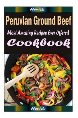 Peruvian Ground Beef (capos): Delicious and Healthy Recipes You Can Quickly & Easily Cook