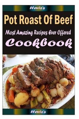 Pot Roast Of Beef: Delicious and Healthy Recipes You Can Quickly & Easily Cook
