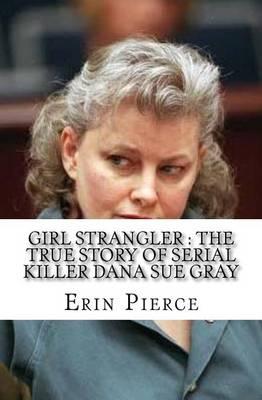 Girl Strangler: The True Story of Serial Killer Dana Sue Gray