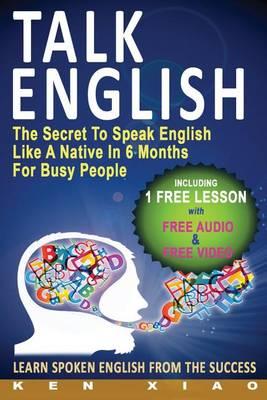 Talk English: The Secret to Speak English Like a Native in 6 Months for Busy People (Including 1 Lesson with Free Audio & Video) (Spoken English, Listen English, Speak English, English Pronunciation)