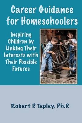 Career Guidance for Homeschoolers: Inspiring Children By Linking Their Interests with Their Possible Futures