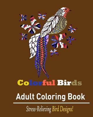 Colorful Bird: Adult Coloring Book: : Stress Relieving Bird Designs for Adults!