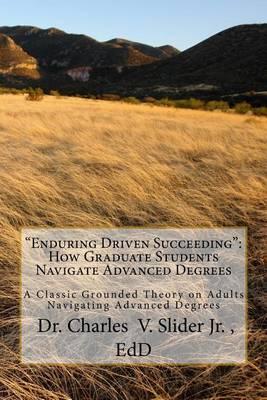 Enduring Driven Succeeding: How Graduate Students Navigate Advanced Degrees: A Classic Grounded Theory on Progressing through Advanced Degrees