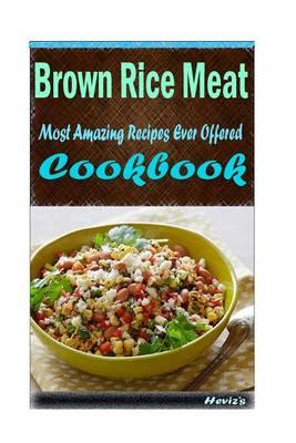 Brown Rice Meat: Most Amazing Recipes Ever Offered