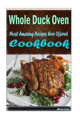 Whole Duck Oven-Cooked: Most Amazing Recipes Ever Offered