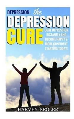 Depression: The Depression Cure: Cure Depression Instantly and Become Happy & More Confident Starting Today!