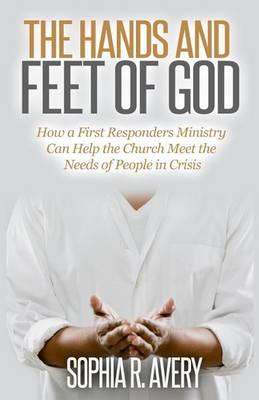 The Hands and Feet of God: How a First Responders Ministry Can Help the Church Meet the Needs of People in Crisis