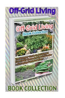 Off-Grid Living Book Collection. the Prepper' Guide on Building an Eco-Friedly Home and Survival Garden + Storaging Food and Water: (Survival Guide for Beginners, DIY Survival Guide, Survival Tactic)